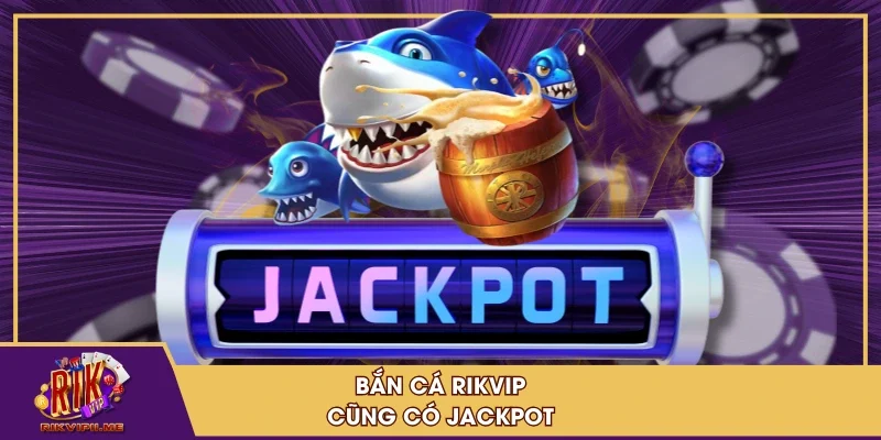 Bắn cá RIKVIP cũng có jackpot