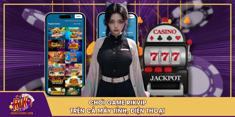Chơi game RIKVIP trên cả máy tính, điện thoại