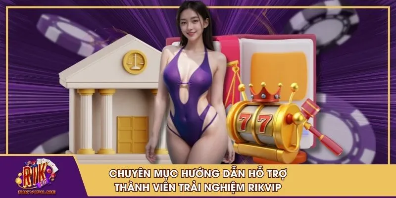 Chuyên mục hướng dẫn hỗ trợ thành viên trải nghiệm RIKVIP