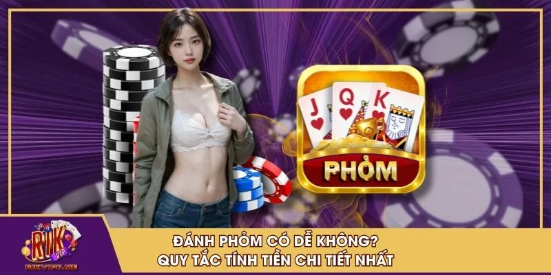 Đánh Phỏm có dễ không? quy tắc tính tiền chi tiết nhất