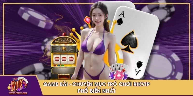 Game Bài - Chuyên mục trò chơi RIKVIP phổ biến nhất