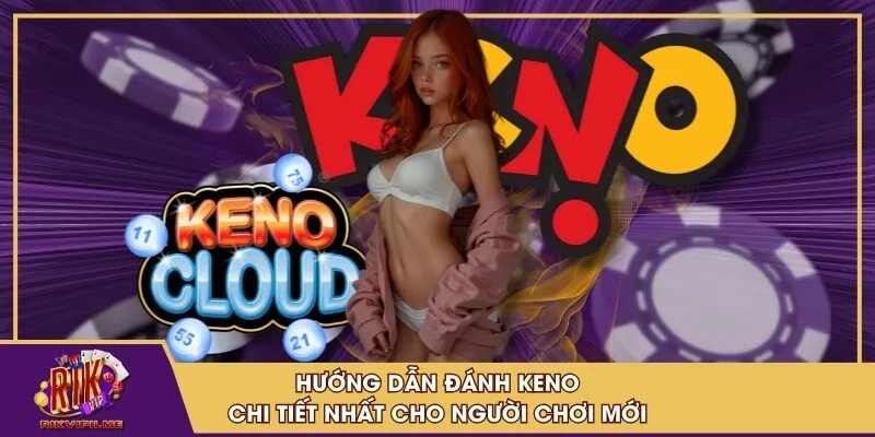 Hướng dẫn đánh keno chi tiết nhất cho người chơi mới