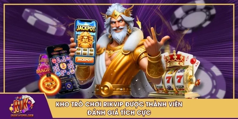Kho trò chơi RIKVIP được thành viên đánh giá tích cực
