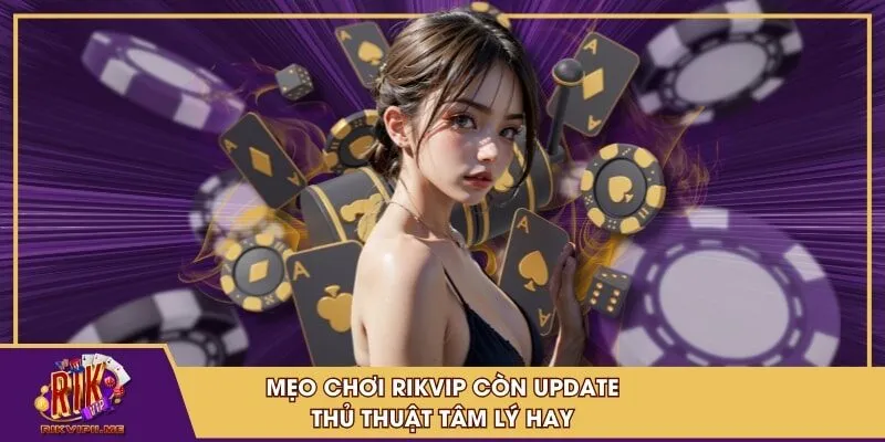 Mẹo chơi RIKVIP còn update thủ thuật tâm lý hay