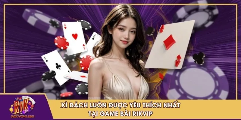 Xì Dách luôn được yêu thích nhất tại Game Bài RIKVIP