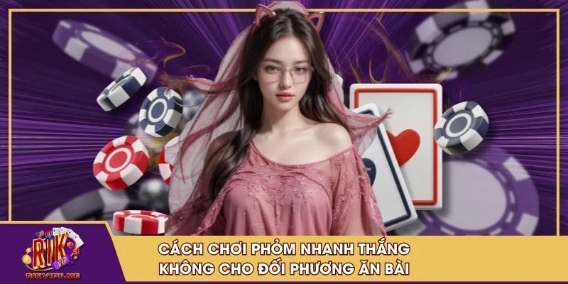 Cách chơi phỏm nhanh thắng không cho đối phương ăn bài