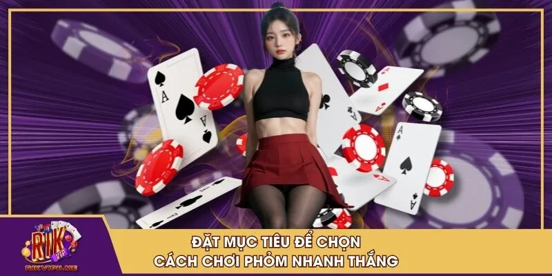 Đặt mục tiêu để chọn cách chơi phỏm nhanh thắng