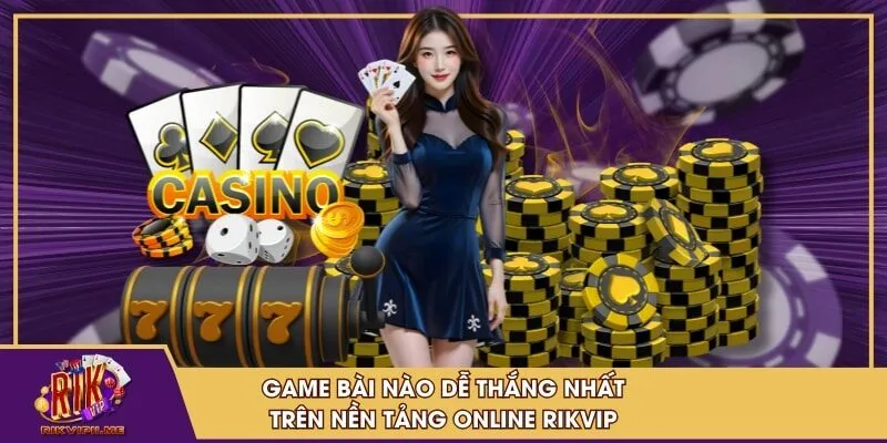 Game bài nào dễ thắng nhất trên nền tảng online RIKVIP