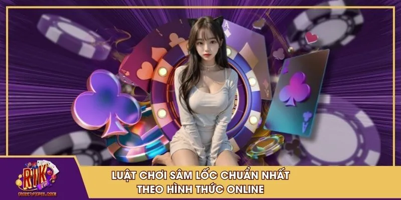 Luật chơi sâm lốc chuẩn nhất theo hình thức online