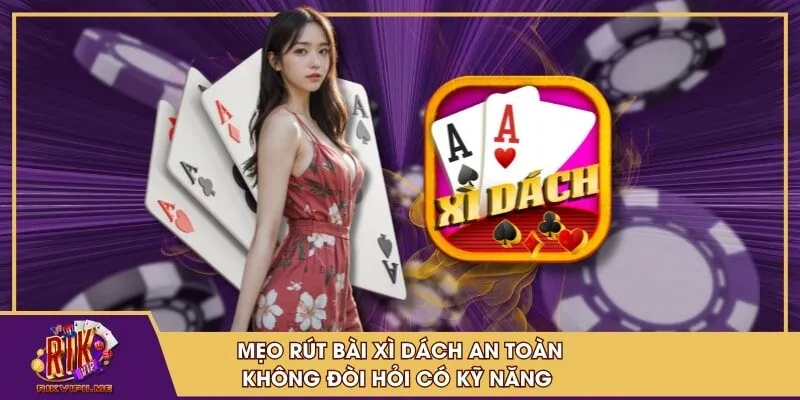 Mẹo rút bài xì dách an toàn không đòi hỏi kỹ năng