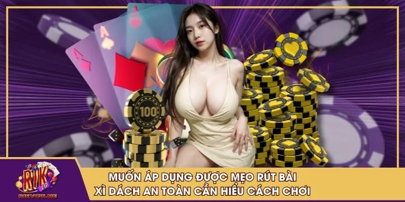 Muốn áp dụng được mẹo rút bài xì dách an toàn cần hiểu cách chơi
